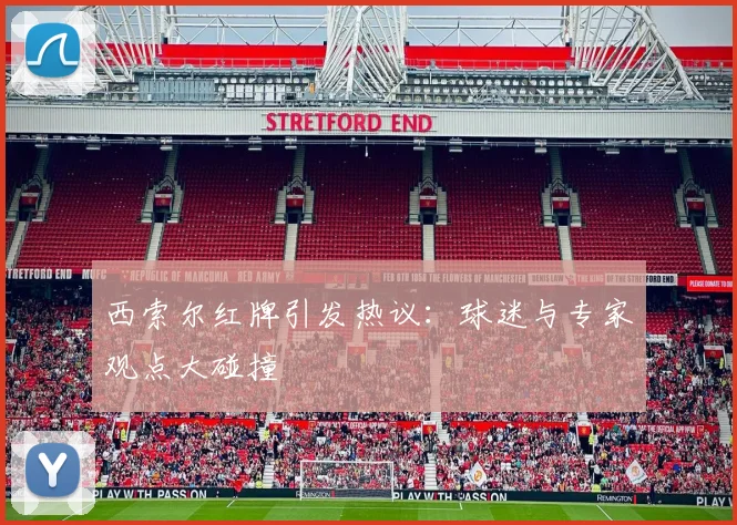 西索尔红牌引发热议：球迷与专家观点大碰撞