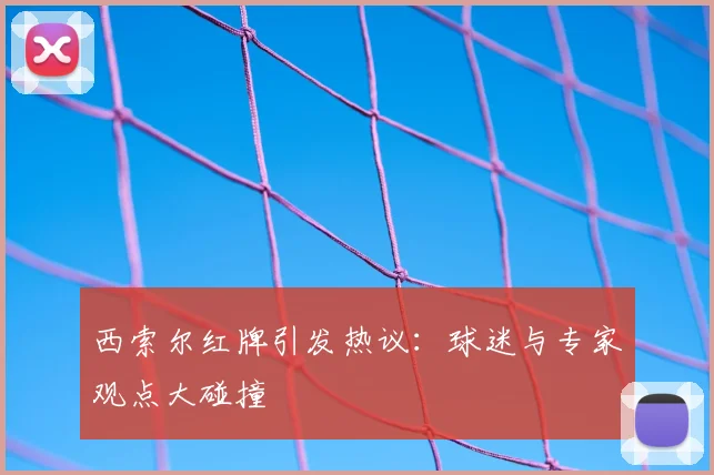 西索尔红牌引发热议：球迷与专家观点大碰撞