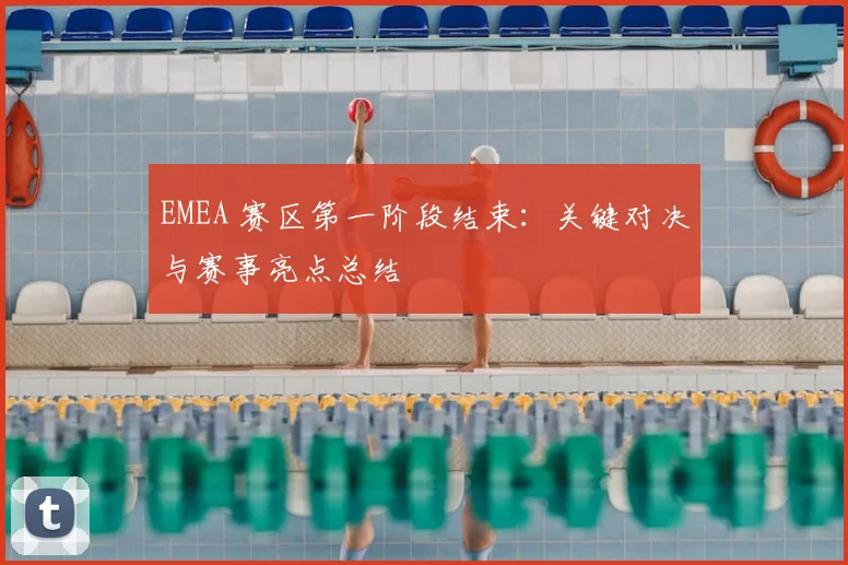 EMEA 赛区第一阶段结束：关键对决与赛事亮点总结